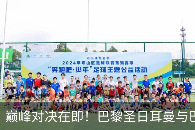 巅峰对决在即！巴黎圣日耳曼与巴萨的欧冠传奇再现